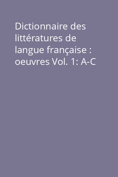 Dictionnaire des littératures de langue française : oeuvres Vol. 1: A-C