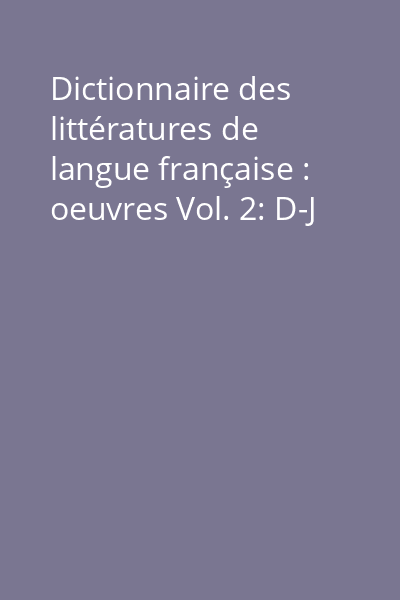 Dictionnaire des littératures de langue française : oeuvres Vol. 2: D-J