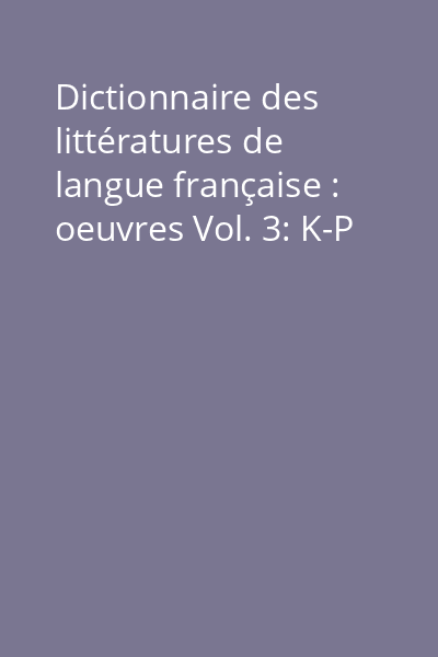 Dictionnaire des littératures de langue française : oeuvres Vol. 3: K-P