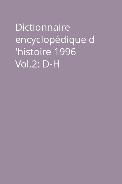 Dictionnaire encyclopédique d 'histoire 1996 Vol.2: D-H