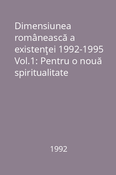 Dimensiunea românească a existenţei 1992-1995 Vol.1: Pentru o nouă spiritualitate filosofică