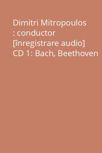 Dimitri Mitropoulos : conductor [înregistrare audio] CD 1: Bach, Beethoven