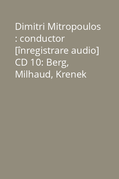 Dimitri Mitropoulos : conductor [înregistrare audio] CD 10: Berg, Milhaud, Krenek