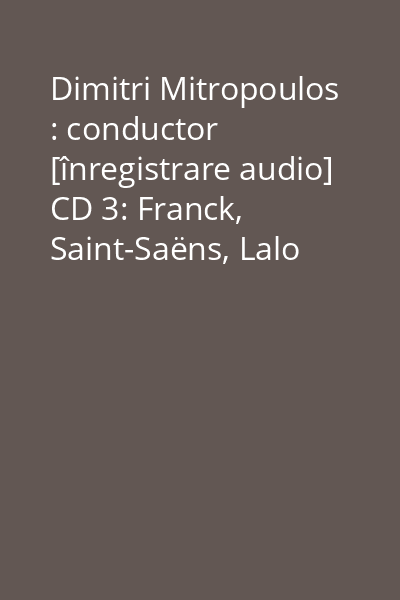 Dimitri Mitropoulos : conductor [înregistrare audio] CD 3: Franck, Saint-Saëns, Lalo