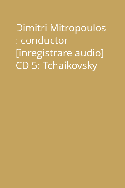 Dimitri Mitropoulos : conductor [înregistrare audio] CD 5: Tchaikovsky