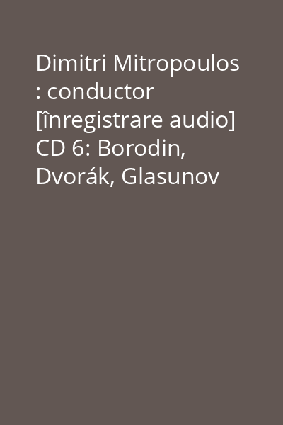 Dimitri Mitropoulos : conductor [înregistrare audio] CD 6: Borodin, Dvorák, Glasunov