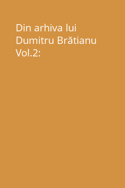 Din arhiva lui Dumitru Brătianu Vol.2: