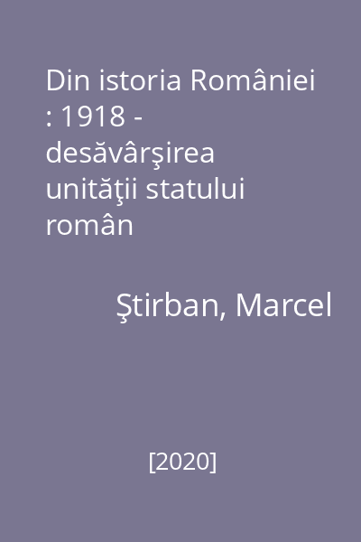 Din istoria României : 1918 - desăvârşirea unităţii statului român