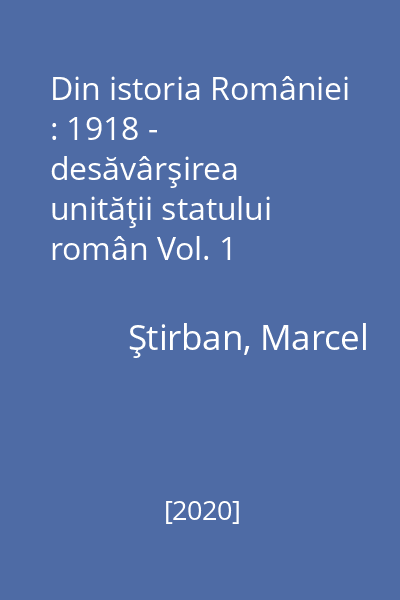 Din istoria României : 1918 - desăvârşirea unităţii statului român Vol. 1