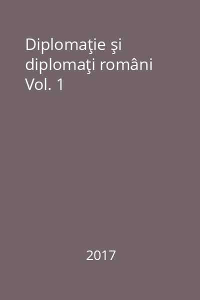 Diplomaţie şi diplomaţi români Vol. 1