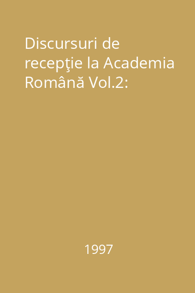 Discursuri de recepţie la Academia Română Vol.2: