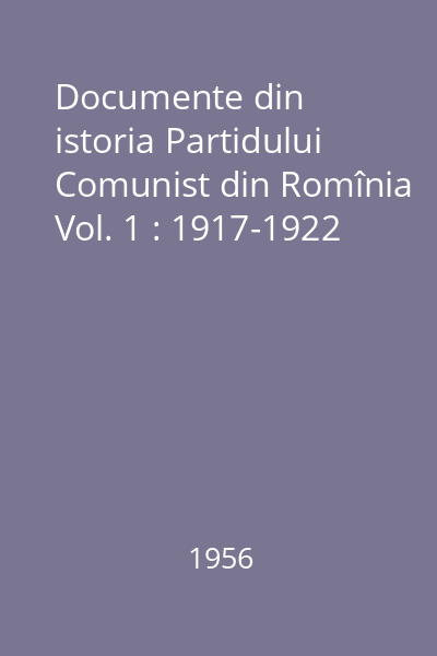 Documente din istoria Partidului Comunist din Romînia Vol. 1 : 1917-1922
