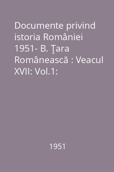 Documente privind istoria României 1951- B. Ţara Românească : Veacul XVII: Vol.1: (1601-1610)