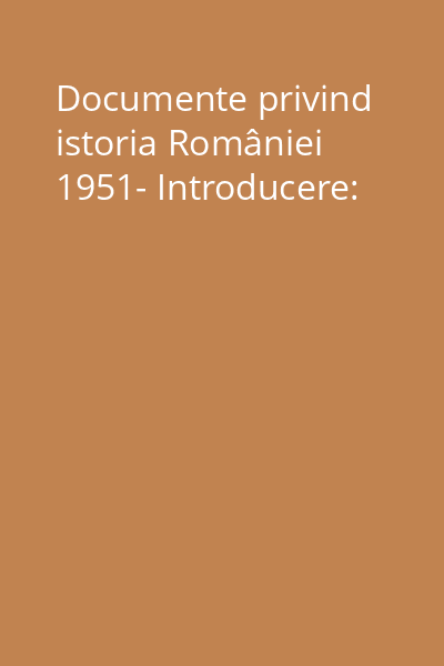 Documente privind istoria României 1951- Introducere: