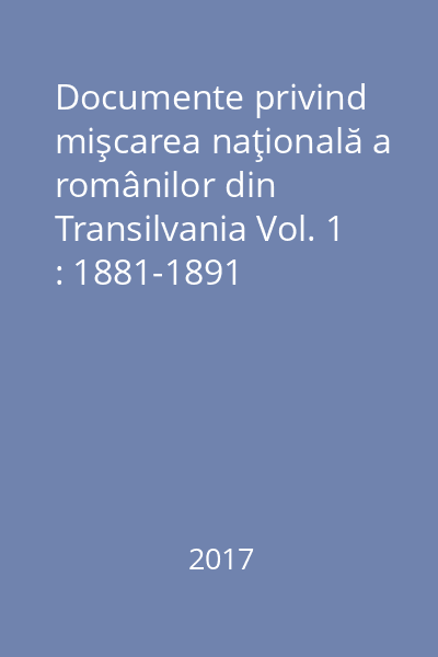 Documente privind mişcarea naţională a românilor din Transilvania Vol. 1 : 1881-1891