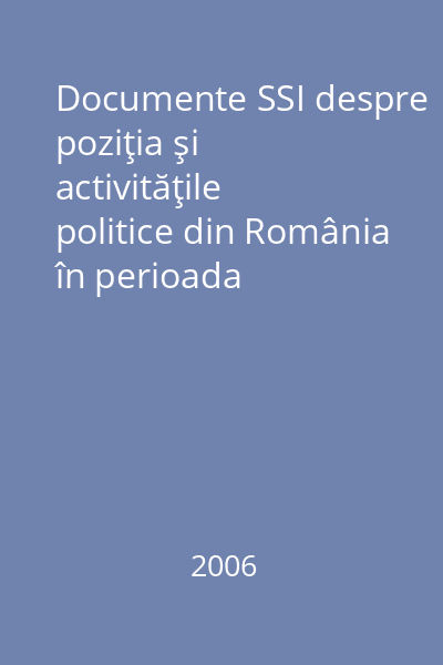 Documente SSI despre poziţia şi activităţile politice din România în perioada regimului autoritar : 6 septembrie 1940 - 23 august 1944 Vol. 2: