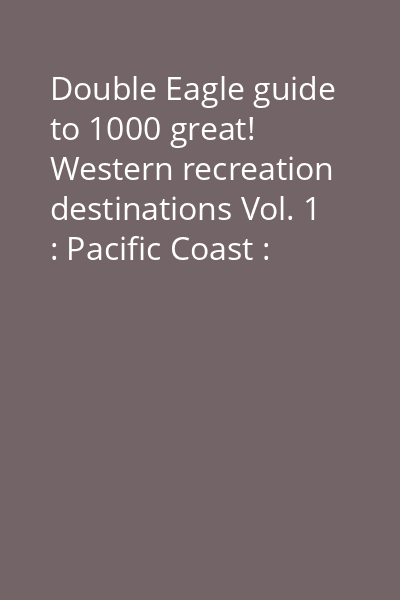 Double Eagle guide to 1000 great! Western recreation destinations Vol. 1 : Pacific Coast : Washington, Oregon, California