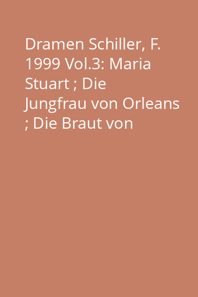Dramen Schiller, F. 1999 Vol.3: Maria Stuart ; Die Jungfrau von Orleans ; Die Braut von Messina