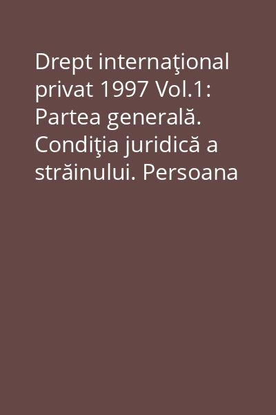 Drept internaţional privat 1997 Vol.1: Partea generală. Condiţia juridică a străinului. Persoana juridică în dreptul internaţional privat