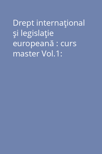 Drept internaţional şi legislaţie europeană : curs master Vol.1:
