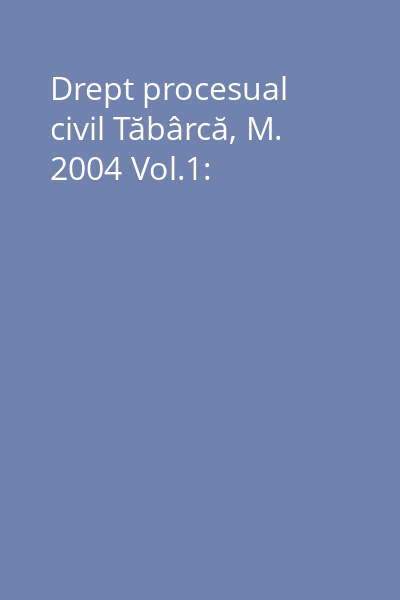 Drept procesual civil Tăbârcă, M. 2004 Vol.1: