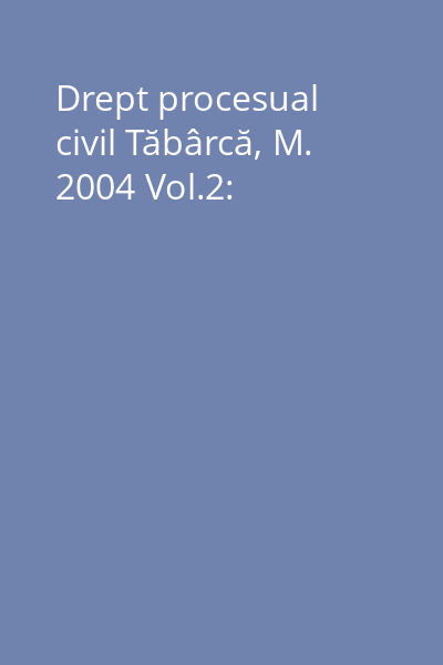 Drept procesual civil Tăbârcă, M. 2004 Vol.2: