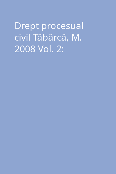 Drept procesual civil Tăbârcă, M. 2008 Vol. 2:
