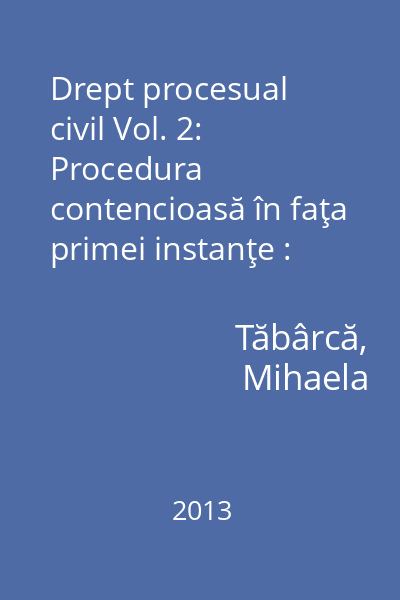 Drept procesual civil Vol. 2: Procedura contencioasă în faţa primei instanţe : procedura necontencioasă judiciară : proceduri speciale