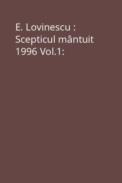 E. Lovinescu : Scepticul mântuit 1996 Vol.1: