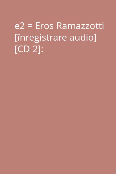 e2 = Eros Ramazzotti [înregistrare audio] [CD 2]:
