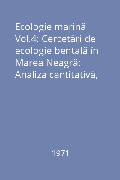Ecologie marină Vol.4: Cercetări de ecologie bentală în Marea Neagră; Analiza cantitativă, calitativă şi comparată a faunei bentale pontice