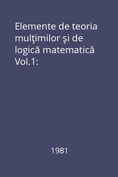 Elemente de teoria mulţimilor şi de logică matematică Vol.1: