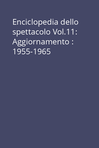 Enciclopedia dello spettacolo Vol.11: Aggiornamento : 1955-1965