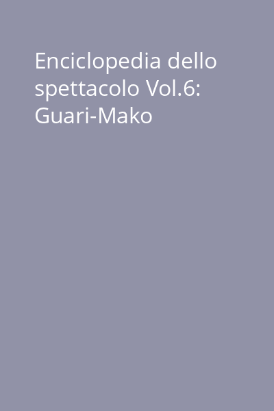 Enciclopedia dello spettacolo Vol.6: Guari-Mako
