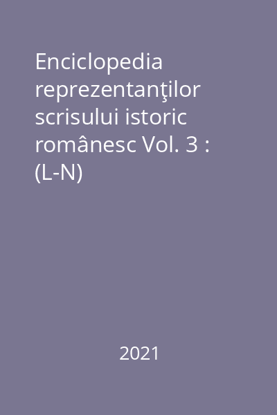 Enciclopedia reprezentanţilor scrisului istoric românesc Vol. 3 : (L-N)