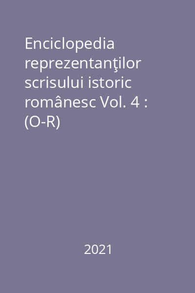Enciclopedia reprezentanţilor scrisului istoric românesc Vol. 4 : (O-R)