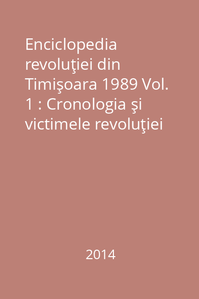 Enciclopedia revoluţiei din Timişoara 1989 Vol. 1 : Cronologia şi victimele revoluţiei