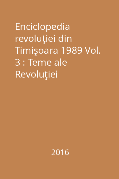 Enciclopedia revoluţiei din Timişoara 1989 Vol. 3 : Teme ale Revoluţiei