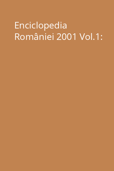Enciclopedia României 2001 Vol.1: