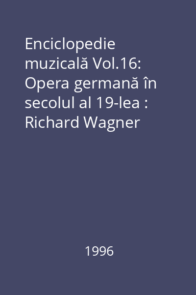 Enciclopedie muzicală Vol.16: Opera germană în secolul al 19-lea : Richard Wagner