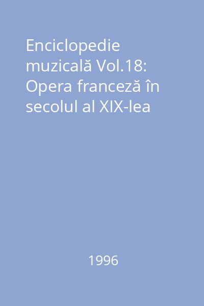 Enciclopedie muzicală Vol.18: Opera franceză în secolul al XIX-lea