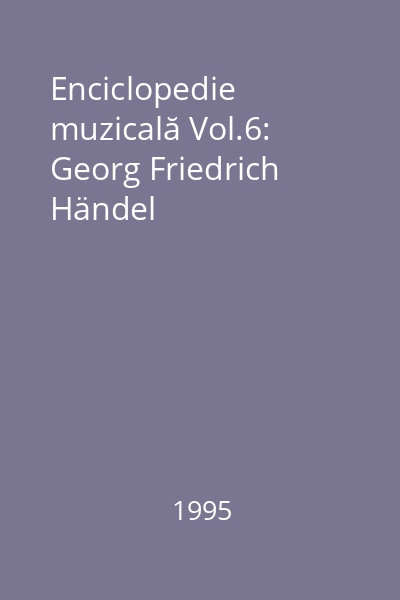 Enciclopedie muzicală Vol.6: Georg Friedrich Händel