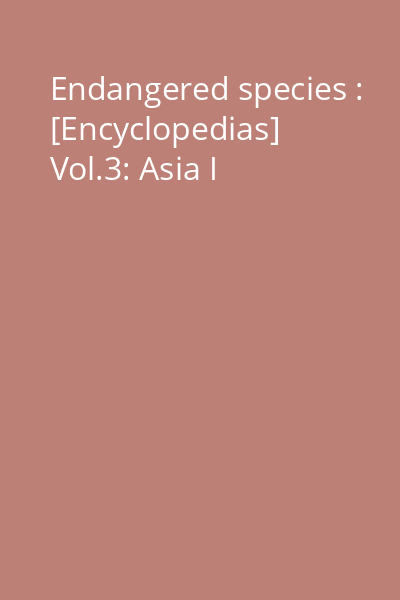 Endangered species : [Encyclopedias] Vol.3: Asia I
