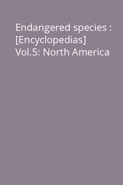 Endangered species : [Encyclopedias] Vol.5: North America