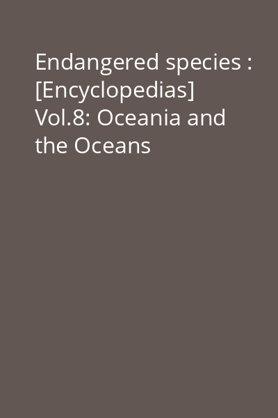 Endangered species : [Encyclopedias] Vol.8: Oceania and the Oceans