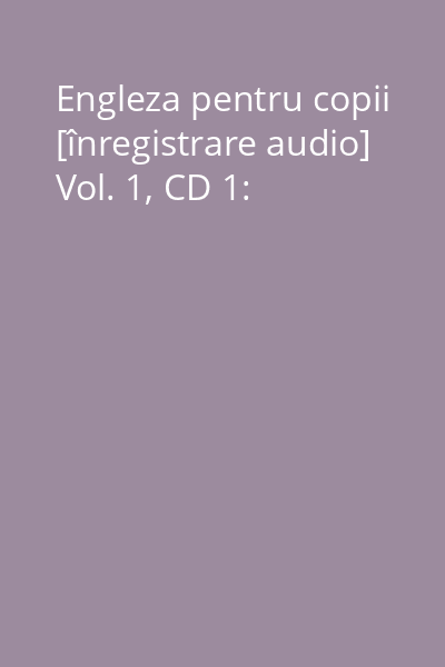 Engleza pentru copii [înregistrare audio] Vol. 1, CD 1: