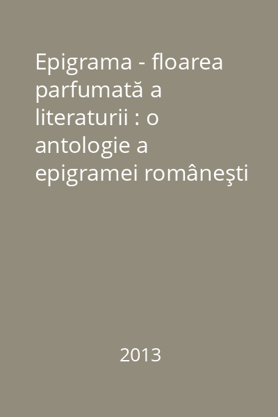 Epigrama - floarea parfumată a literaturii : o antologie a epigramei româneşti