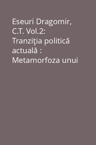 Eseuri Dragomir, C.T. Vol.2: Tranziţia politică actuală : Metamorfoza unui sistem de semnificaţii