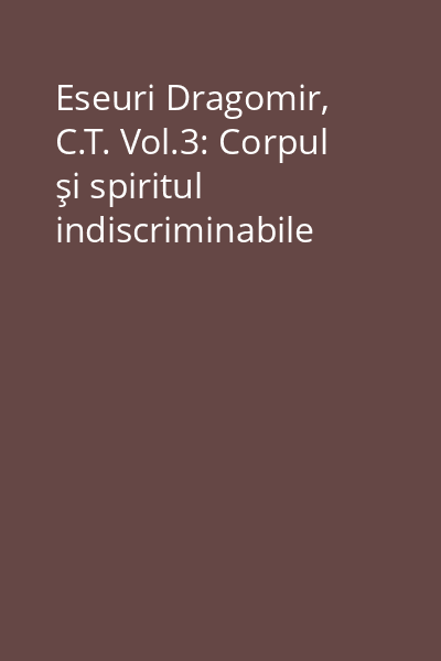 Eseuri Dragomir, C.T. Vol.3: Corpul şi spiritul indiscriminabile