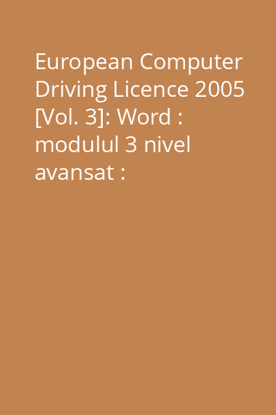 European Computer Driving Licence 2005 [Vol. 3]: Word : modulul 3 nivel avansat : prelucrarea avansată a textului